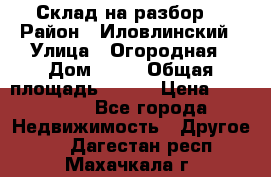 Склад на разбор. › Район ­ Иловлинский › Улица ­ Огородная › Дом ­ 25 › Общая площадь ­ 651 › Цена ­ 450 000 - Все города Недвижимость » Другое   . Дагестан респ.,Махачкала г.